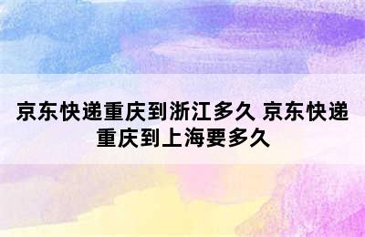 京东快递重庆到浙江多久 京东快递重庆到上海要多久